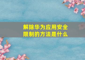 解除华为应用安全限制的方法是什么