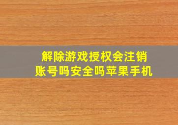 解除游戏授权会注销账号吗安全吗苹果手机