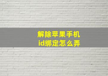 解除苹果手机id绑定怎么弄