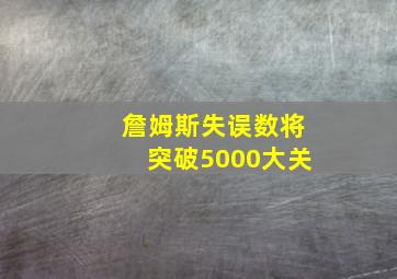 詹姆斯失误数将突破5000大关