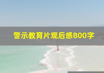 警示教育片观后感800字