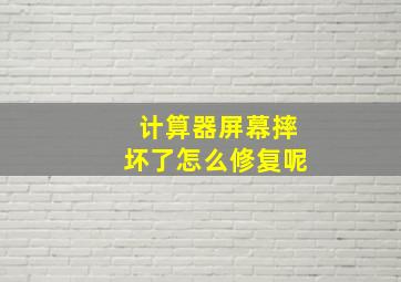 计算器屏幕摔坏了怎么修复呢