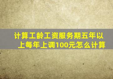 计算工龄工资服务期五年以上每年上调100元怎么计算