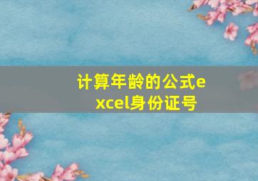 计算年龄的公式excel身份证号