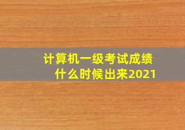 计算机一级考试成绩什么时候出来2021