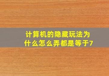 计算机的隐藏玩法为什么怎么弄都是等于7