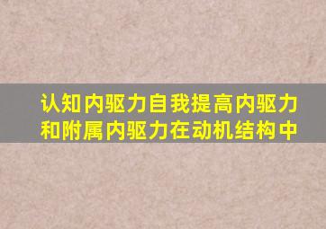 认知内驱力自我提高内驱力和附属内驱力在动机结构中