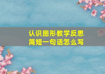 认识图形教学反思简短一句话怎么写