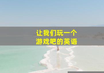 让我们玩一个游戏吧的英语