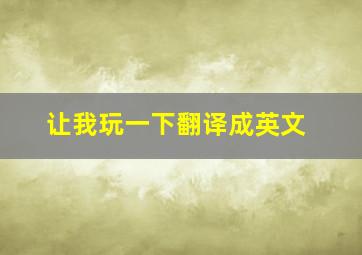 让我玩一下翻译成英文