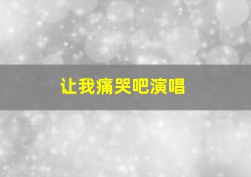 让我痛哭吧演唱