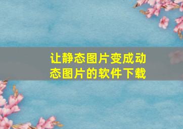 让静态图片变成动态图片的软件下载