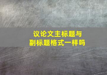 议论文主标题与副标题格式一样吗