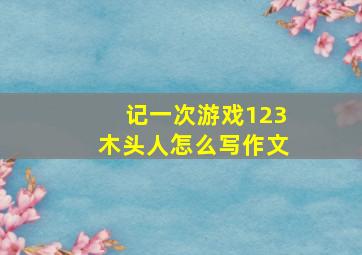 记一次游戏123木头人怎么写作文