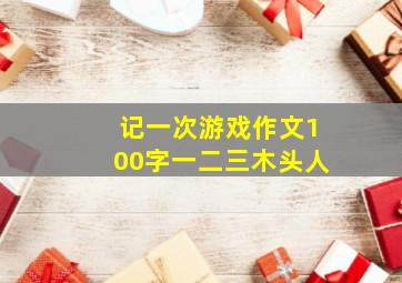 记一次游戏作文100字一二三木头人