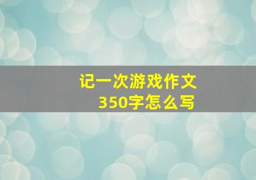 记一次游戏作文350字怎么写