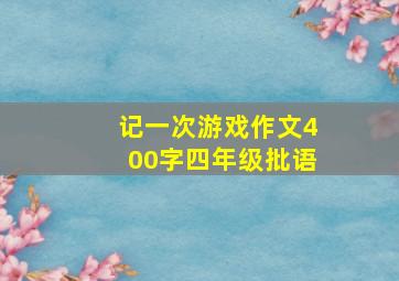 记一次游戏作文400字四年级批语