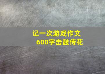 记一次游戏作文600字击鼓传花