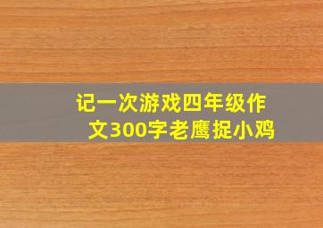 记一次游戏四年级作文300字老鹰捉小鸡