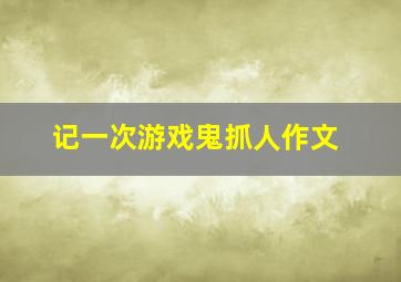 记一次游戏鬼抓人作文