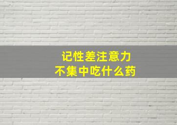 记性差注意力不集中吃什么药