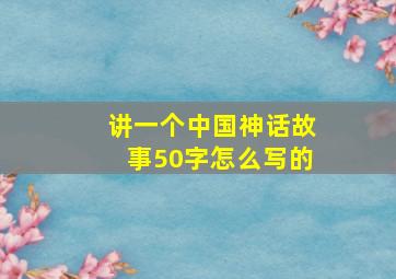 讲一个中国神话故事50字怎么写的