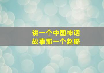 讲一个中国神话故事那一个赵璐