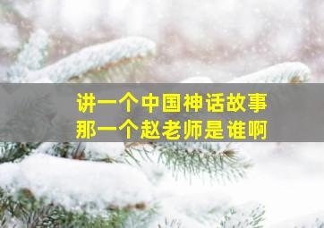 讲一个中国神话故事那一个赵老师是谁啊