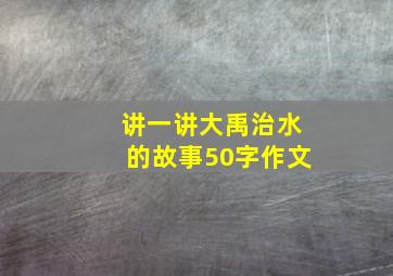 讲一讲大禹治水的故事50字作文