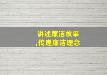 讲述廉洁故事,传递廉洁理念