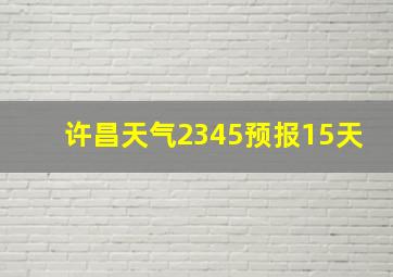 许昌天气2345预报15天