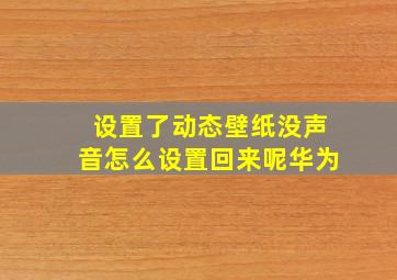 设置了动态壁纸没声音怎么设置回来呢华为