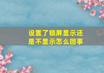 设置了锁屏显示还是不显示怎么回事