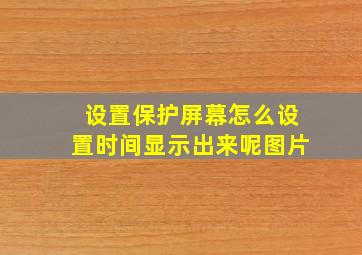 设置保护屏幕怎么设置时间显示出来呢图片