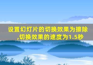 设置幻灯片的切换效果为擦除,切换效果的速度为1.5秒