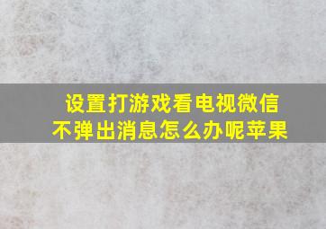 设置打游戏看电视微信不弹出消息怎么办呢苹果