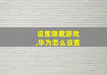 设置隐藏游戏,华为怎么设置