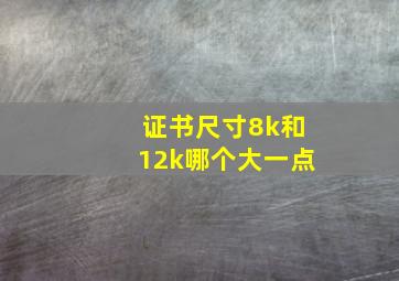 证书尺寸8k和12k哪个大一点