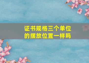 证书规格三个单位的摆放位置一样吗