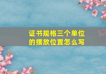 证书规格三个单位的摆放位置怎么写