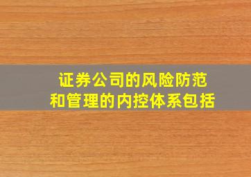 证券公司的风险防范和管理的内控体系包括