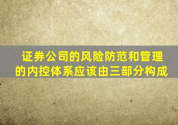 证券公司的风险防范和管理的内控体系应该由三部分构成