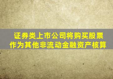 证券类上市公司将购买股票作为其他非流动金融资产核算