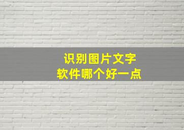 识别图片文字软件哪个好一点