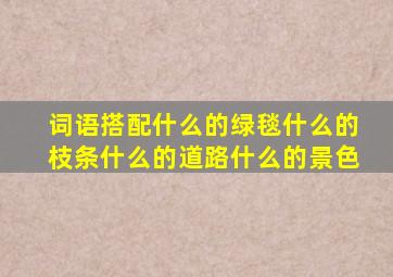 词语搭配什么的绿毯什么的枝条什么的道路什么的景色