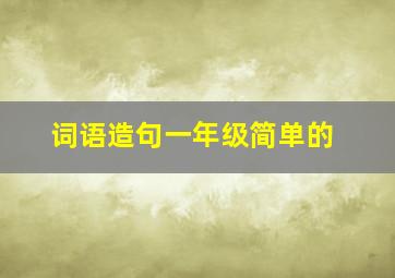 词语造句一年级简单的