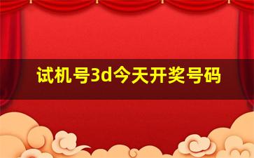 试机号3d今天开奖号码