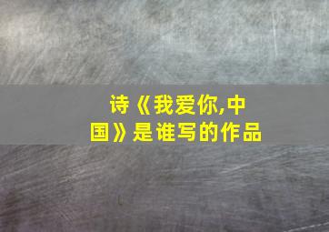 诗《我爱你,中国》是谁写的作品