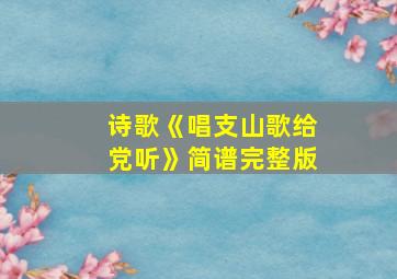 诗歌《唱支山歌给党听》简谱完整版