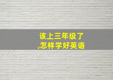 该上三年级了,怎样学好英语